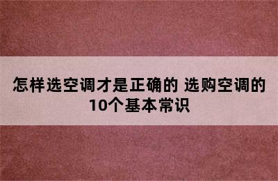 怎样选空调才是正确的 选购空调的10个基本常识